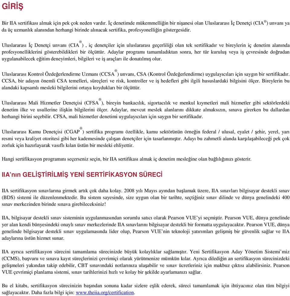 Uluslararası Đç Denetçi unvanı (CIA ), iç denetçiler için uluslararası geçerliliği olan tek sertifikadır ve bireylerin iç denetim alanında profesyonelliklerini gösterebildikleri bir ölçüttür.