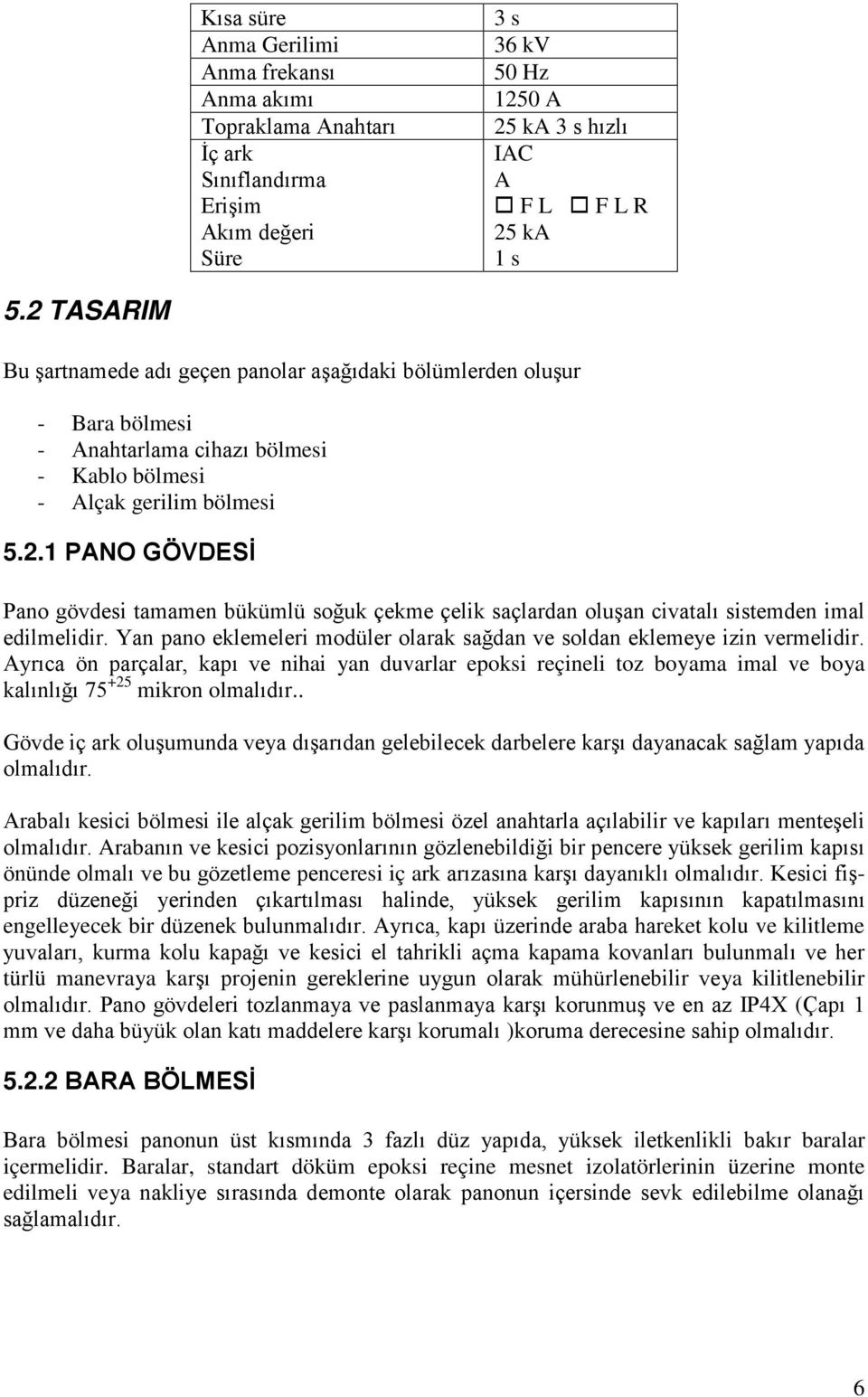 Yan pano eklemeleri modüler olarak sağdan ve soldan eklemeye izin vermelidir. Ayrıca ön parçalar, kapı ve nihai yan duvarlar epoksi reçineli toz boyama imal ve boya kalınlığı 75 +25 mikron olmalıdır.