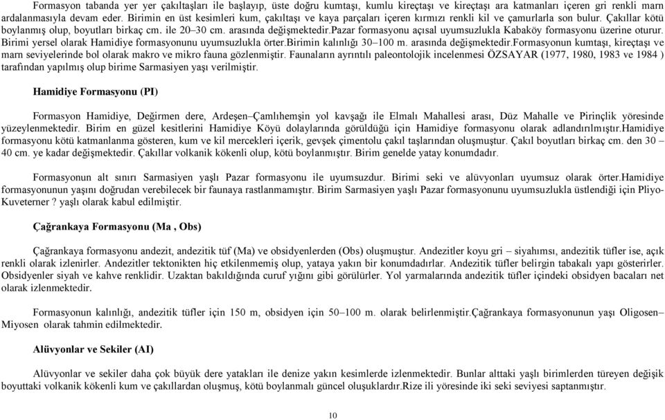 pazar formasyonu açısal uyumsuzlukla Kabaköy formasyonu üzerine oturur. Birimi yersel olarak Hamidiye formasyonunu uyumsuzlukla örter.birimin kalınlığı 30 100 m. arasında değişmektedir.