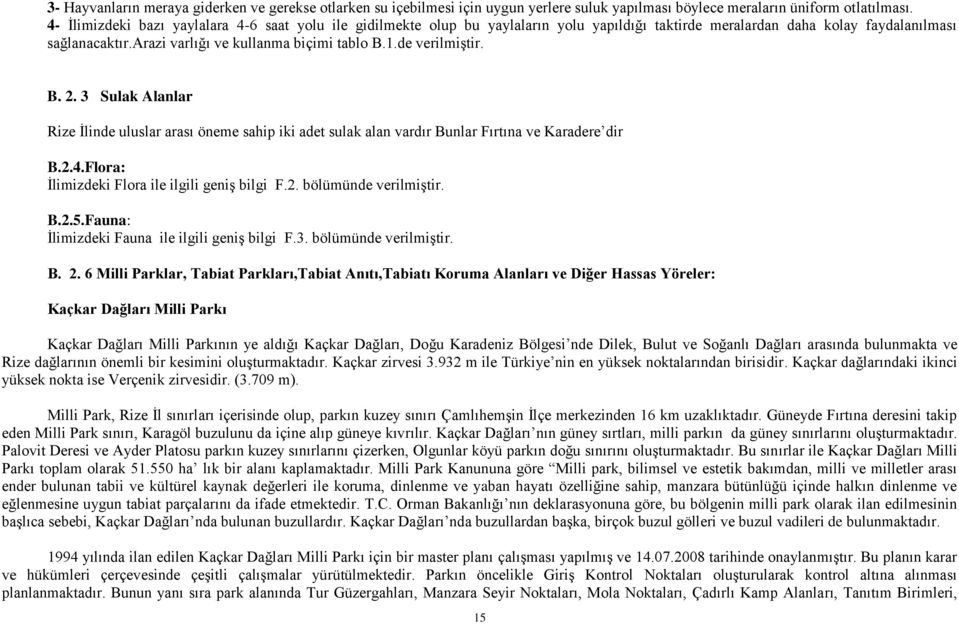 de verilmiştir. B. 2. 3 Sulak Alanlar Rize İlinde uluslar arası öneme sahip iki adet sulak alan vardır Bunlar Fırtına ve Karadere dir B.2.4.Flora: İlimizdeki Flora ile ilgili geniş bilgi F.2. bölümünde verilmiştir.