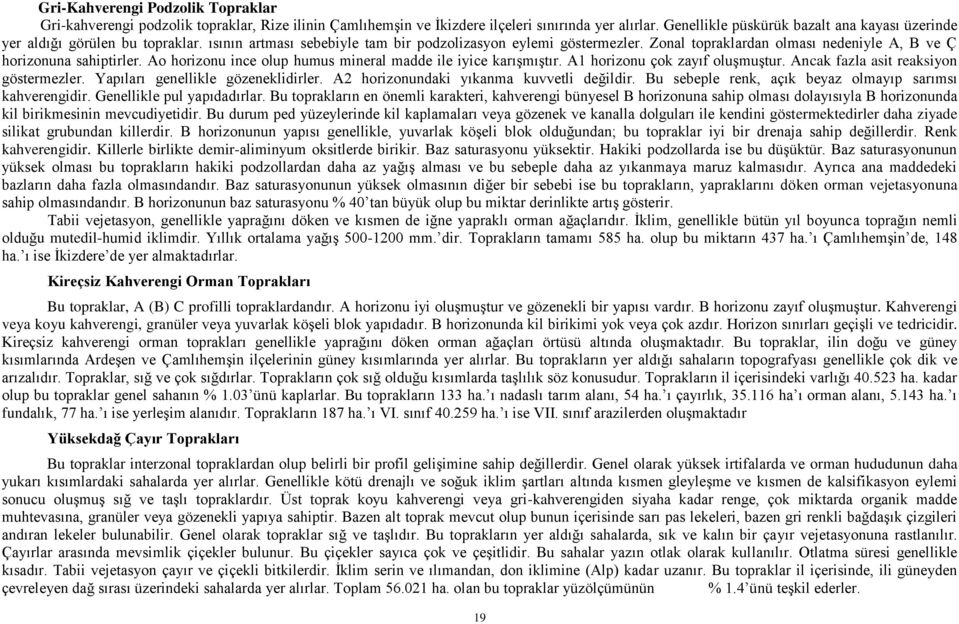 Zonal topraklardan olması nedeniyle A, B ve Ç horizonuna sahiptirler. Ao horizonu ince olup humus mineral madde ile iyice karışmıştır. A1 horizonu çok zayıf oluşmuştur.