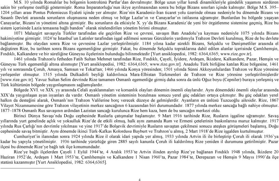 Rize nin Karadeniz-İran ticaret yolu üzerinde olması nedeniyle bu dönemde Bizans ve Sasanlı Devleti arasında sorunların oluşmasına neden olmuş ve bölge Lazlar ın ve Canayarlar ın istilasına