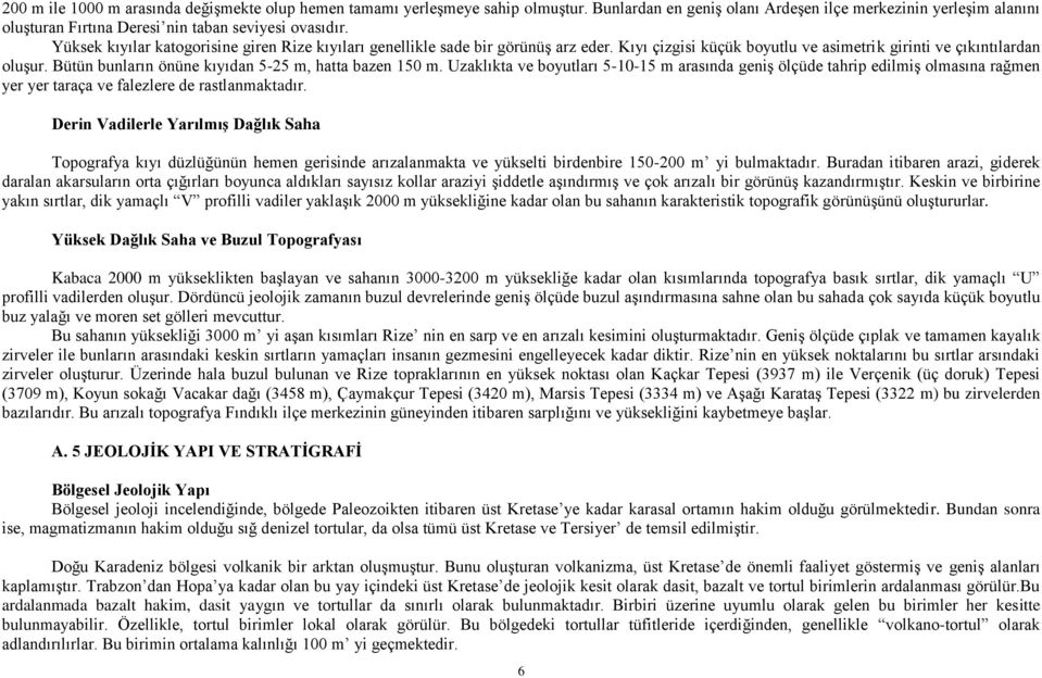 Yüksek kıyılar katogorisine giren Rize kıyıları genellikle sade bir görünüş arz eder. Kıyı çizgisi küçük boyutlu ve asimetrik girinti ve çıkıntılardan oluşur.