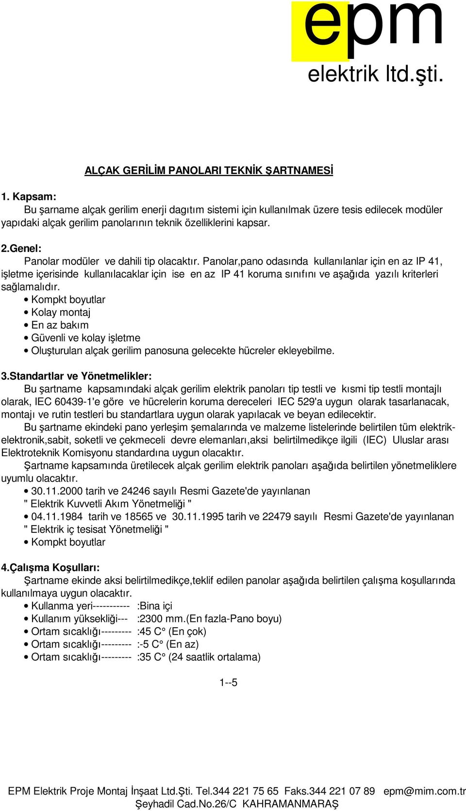 Panolar,pano odasında kullanılanlar için en az IP 41, işletme içerisinde kullanılacaklar için ise en az IP 41 koruma sınıfını ve aşağıda yazılı kriterleri sağlamalıdır.