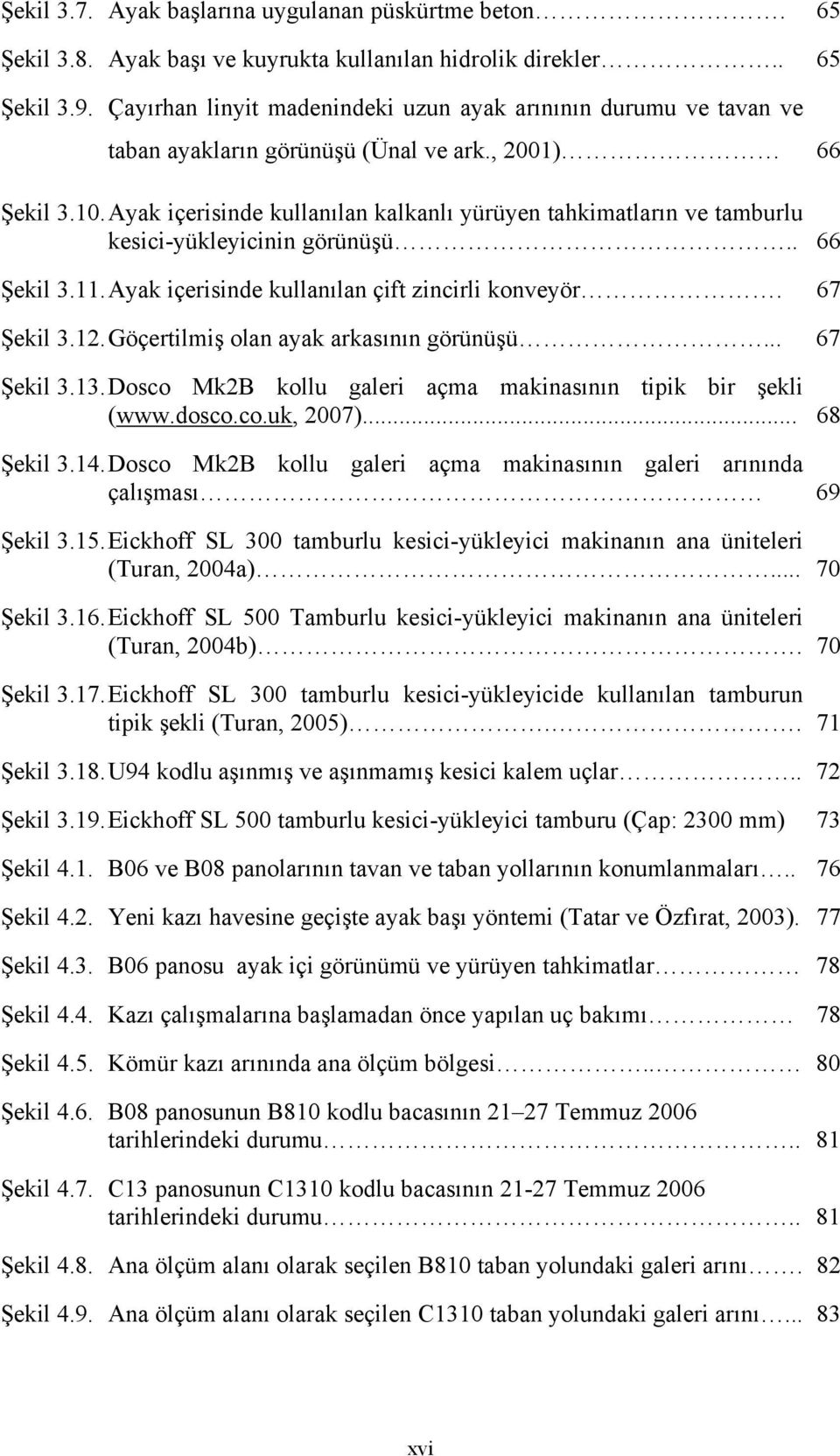 Ayak içerisinde kullanılan kalkanlı yürüyen tahkimatların ve tamburlu kesici-yükleyicinin görünüşü.. 66 Şekil 3.11. Ayak içerisinde kullanılan çift zincirli konveyör. 67 Şekil 3.12.