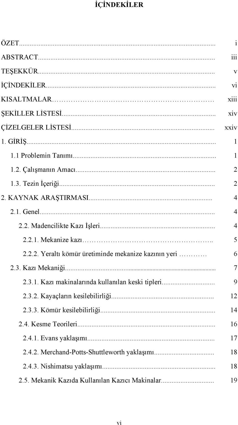 3. Kazı Mekaniği... 7 2.3.1. Kazı makinalarında kullanılan keski tipleri... 9 2.3.2. Kayaçların kesilebilirliği... 12 2.3.3. Kömür kesilebilirliği... 14 2.4. Kesme Teorileri... 16 2.4.1. Evans yaklaşımı.