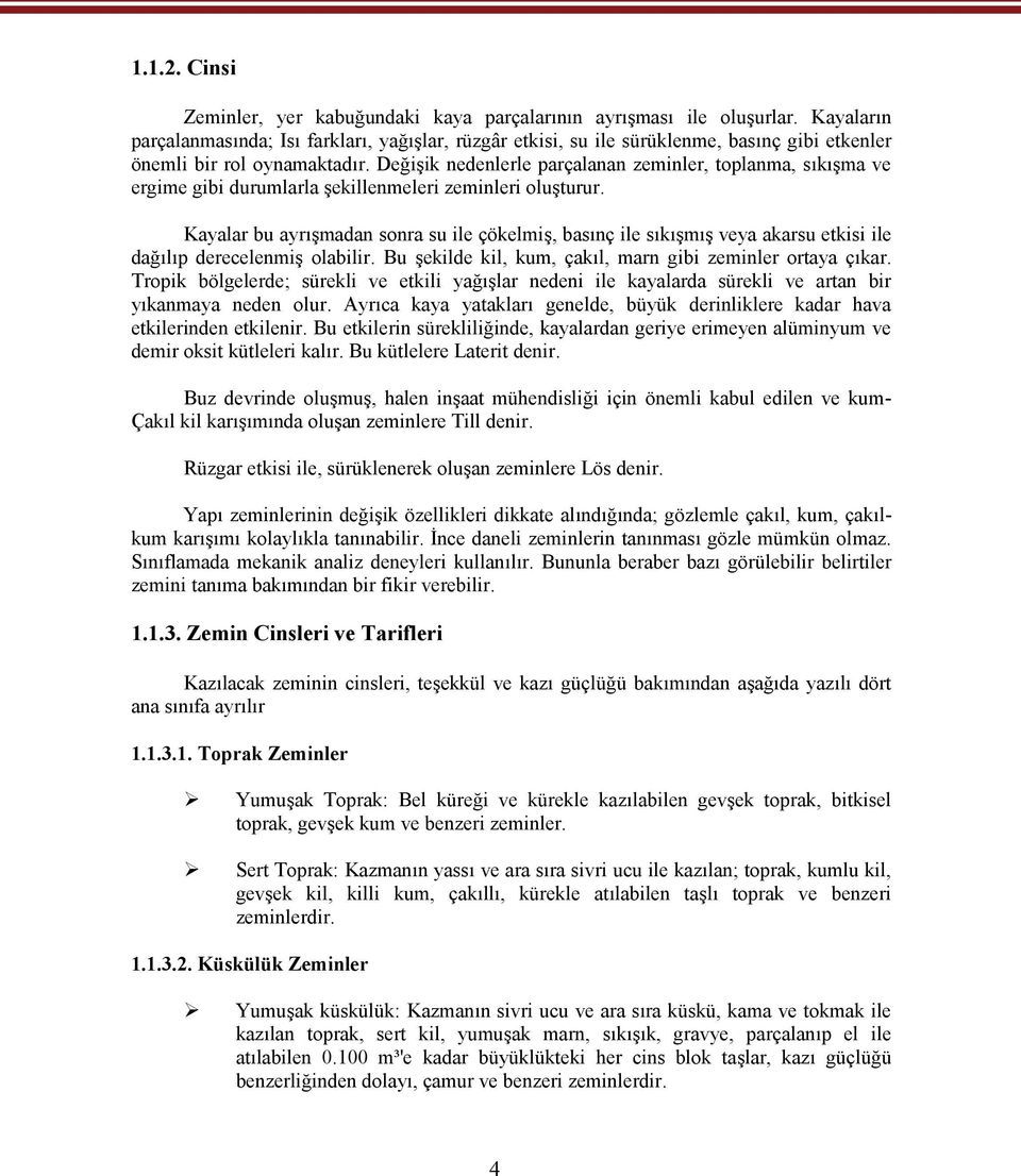 Değişik nedenlerle parçalanan zeminler, toplanma, sıkışma ve ergime gibi durumlarla şekillenmeleri zeminleri oluşturur.