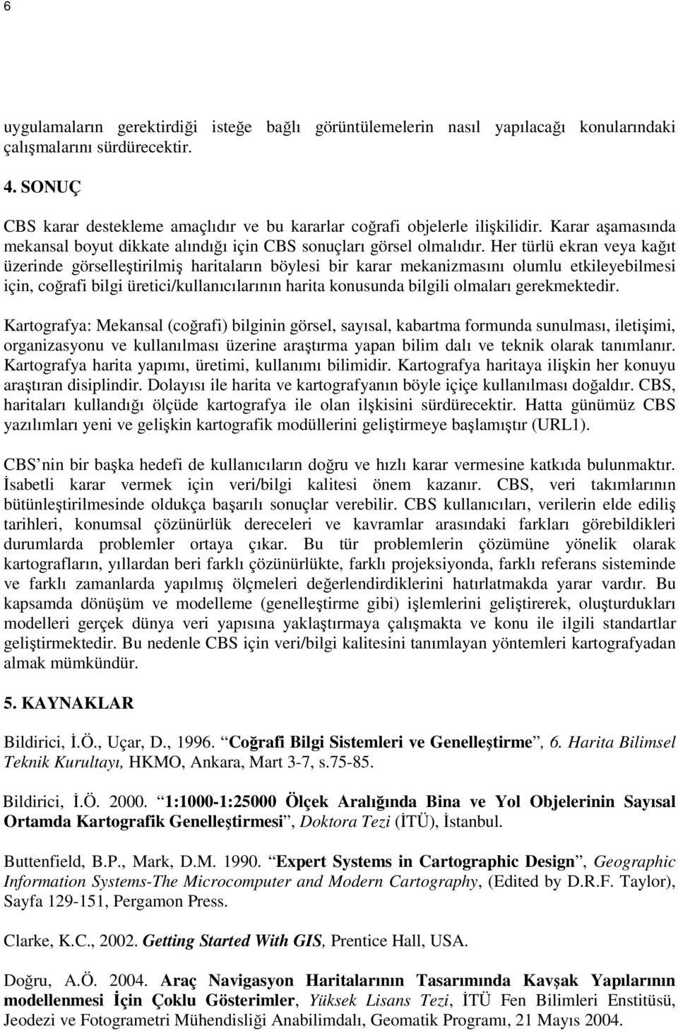 Her türlü ekran veya kağıt üzerinde görselleştirilmiş haritaların böylesi bir karar mekanizmasını olumlu etkileyebilmesi için, coğrafi bilgi üretici/kullanıcılarının harita konusunda bilgili olmaları