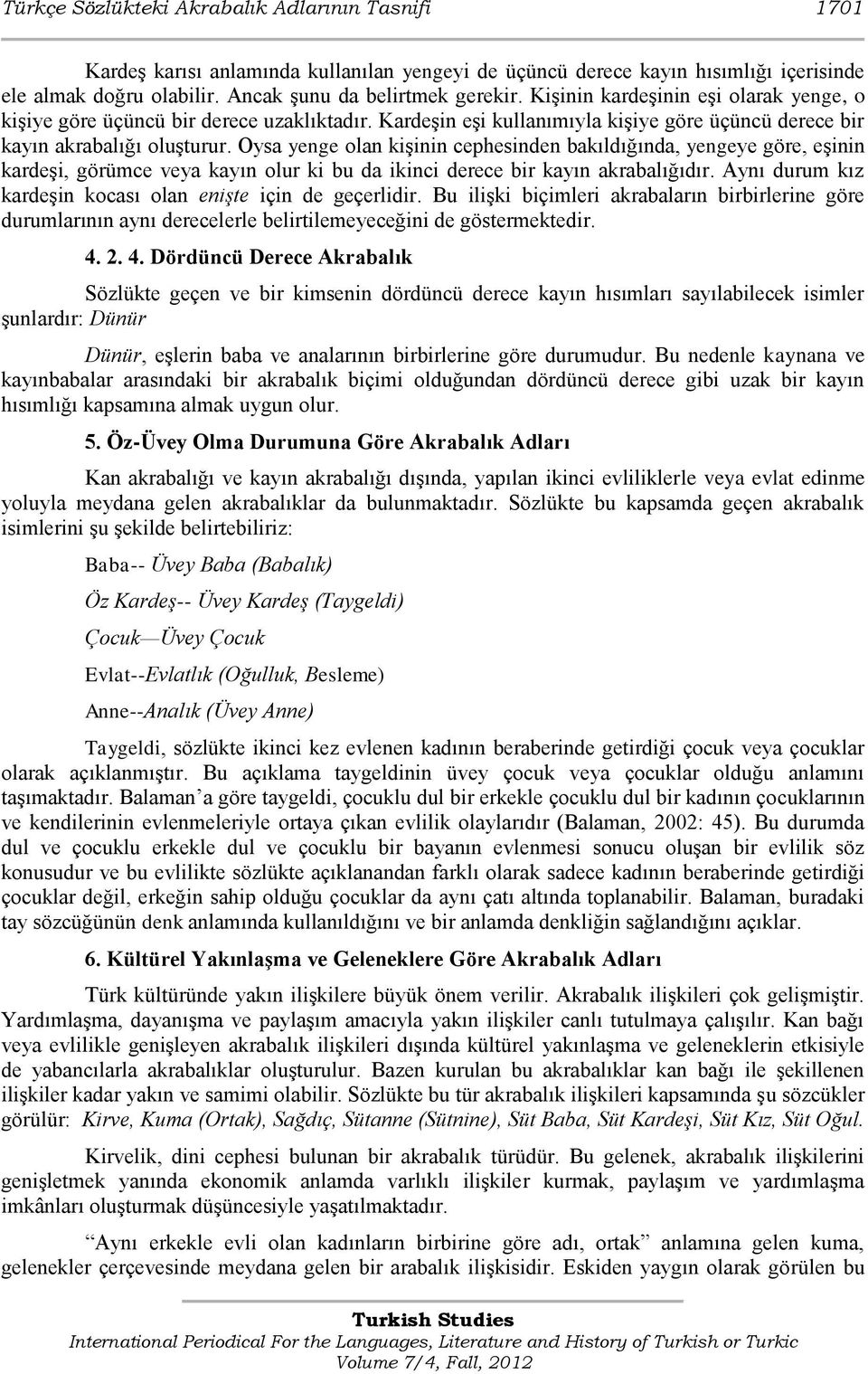 Oysa yenge olan kiģinin cephesinden bakıldığında, yengeye göre, eģinin kardeģi, görümce veya kayın olur ki bu da ikinci derece bir kayın akrabalığıdır.