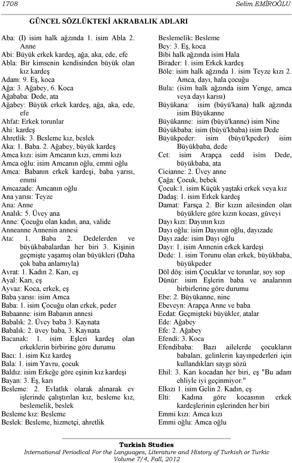 Koca Ağababa: Dede, ata Ağabey: Büyük erkek kardeģ, ağa, aka, ede, efe Ahfat: Erkek torunlar Ahi: kardeģ Ahretlik: 3. Besleme kız, beslek Aka: 1. Baba. 2.