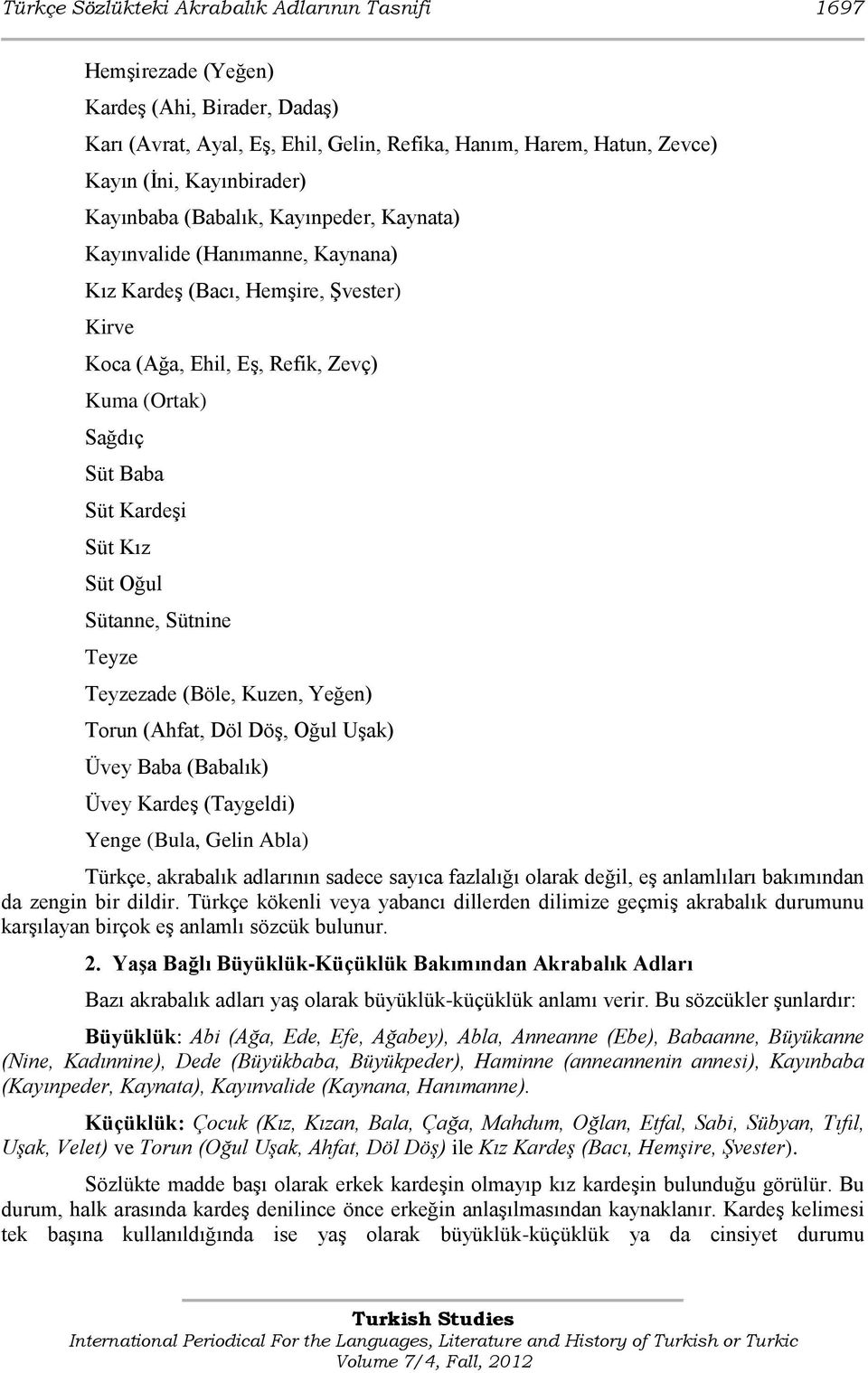 Süt Oğul Sütanne, Sütnine Teyze Teyzezade (Böle, Kuzen, Yeğen) Torun (Ahfat, Döl DöĢ, Oğul UĢak) Üvey Baba (Babalık) Üvey KardeĢ (Taygeldi) Yenge (Bula, Gelin Abla) Türkçe, akrabalık adlarının sadece