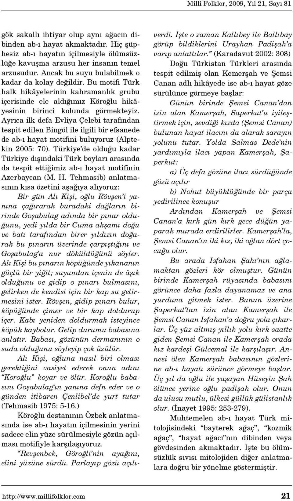 Ayrıca ilk defa Evliya Çelebi tarafından tespit edilen Bingöl ile ilgili bir efsanede de ab-ı hayat motifini buluyoruz (Alptekin 2005: 70).