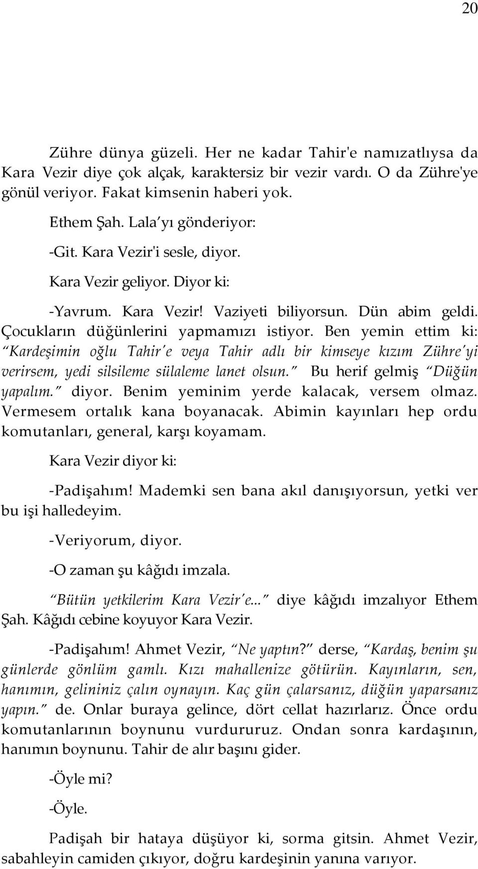 Ben yemin ettim ki: Kardeşimin oğlu Tahir'e veya Tahir adlı bir kimseye kızım Zühre'yi verirsem, yedi silsileme sülaleme lanet olsun. Bu herif gelmiş Düğün yapalım. diyor.