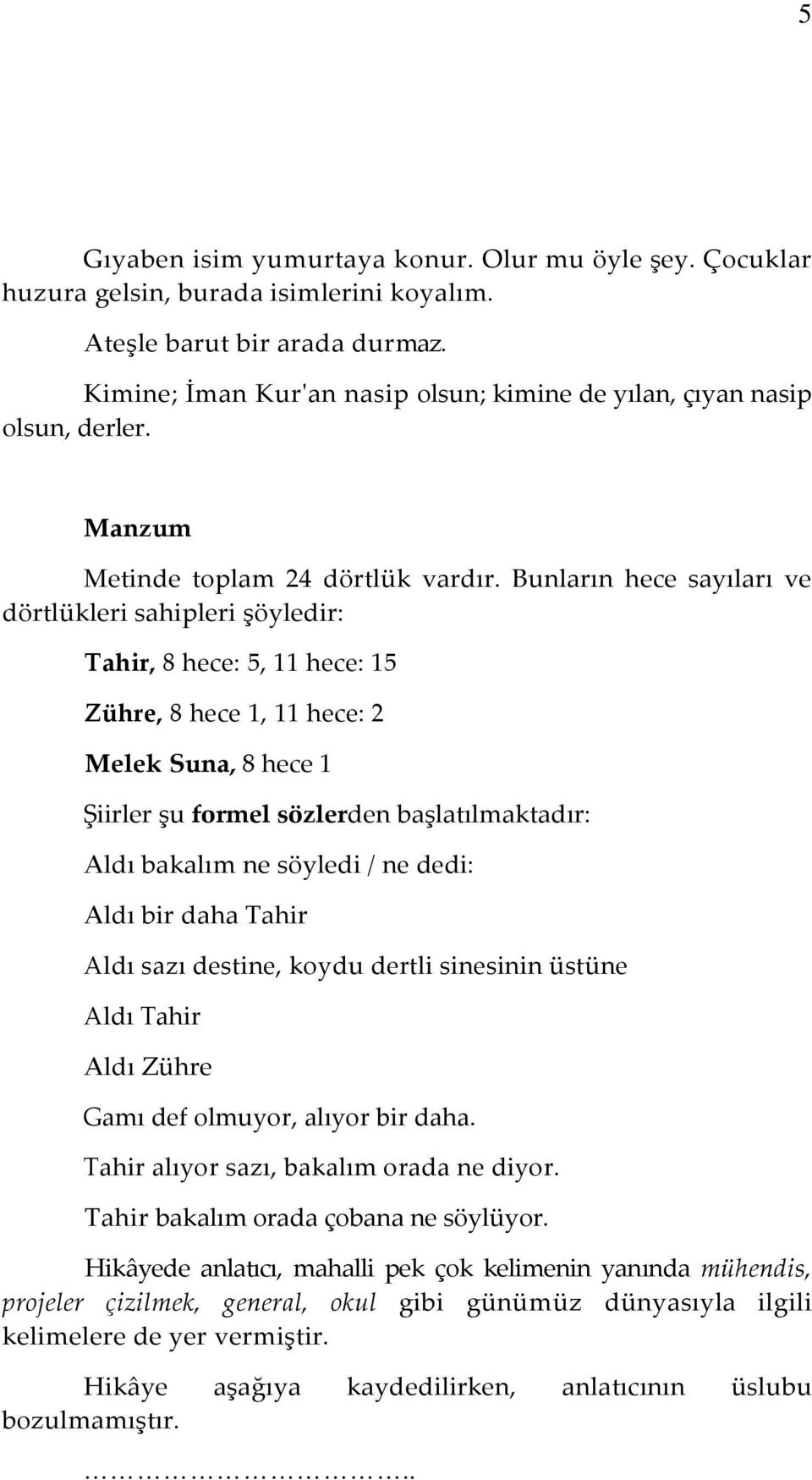 Bunların hece sayıları ve dörtlükleri sahipleri şöyledir: Tahir, 8 hece: 5, 11 hece: 15 Zühre, 8 hece 1, 11 hece: 2 Melek Suna, 8 hece 1 Şiirler şu formel sözlerden başlatılmaktadır: Aldı bakalım ne