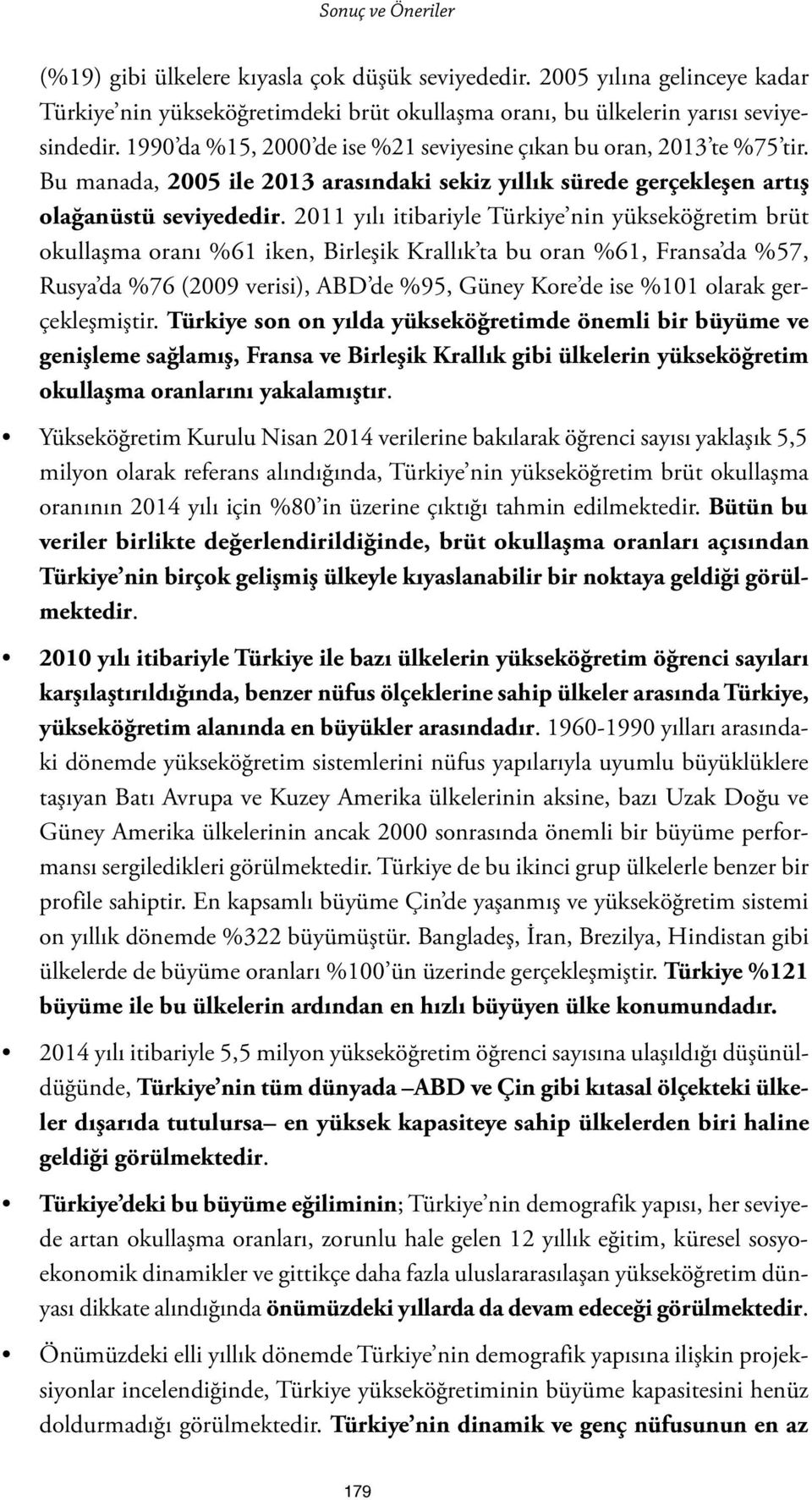 2011 yılı itibariyle Türkiye nin yükseköğretim brüt okullaşma oranı %61 iken, Birleşik Krallık ta bu oran %61, Fransa da %57, Rusya da %76 (2009 verisi), ABD de %95, Güney Kore de ise %101 olarak