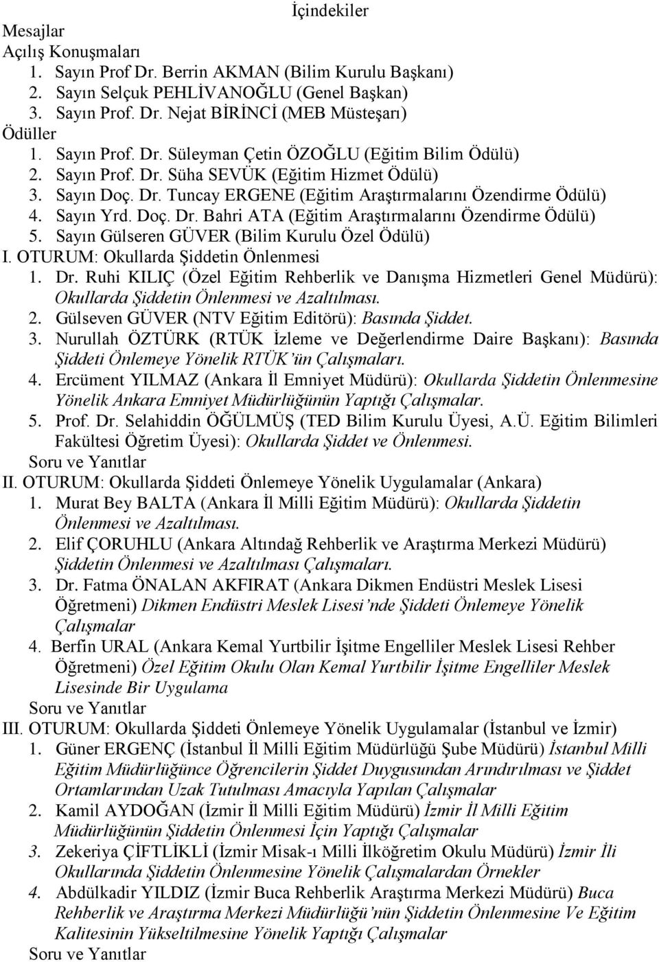 Doç. Dr. Bahri ATA (Eğitim Araştırmalarını Özendirme Ödülü) 5. Sayın Gülseren GÜVER (Bilim Kurulu Özel Ödülü) I. OTURUM: Okullarda Şiddetin Önlenmesi 1. Dr. Ruhi KILIÇ (Özel Eğitim Rehberlik ve Danışma Hizmetleri Genel Müdürü): Okullarda Şiddetin Önlenmesi ve Azaltılması.