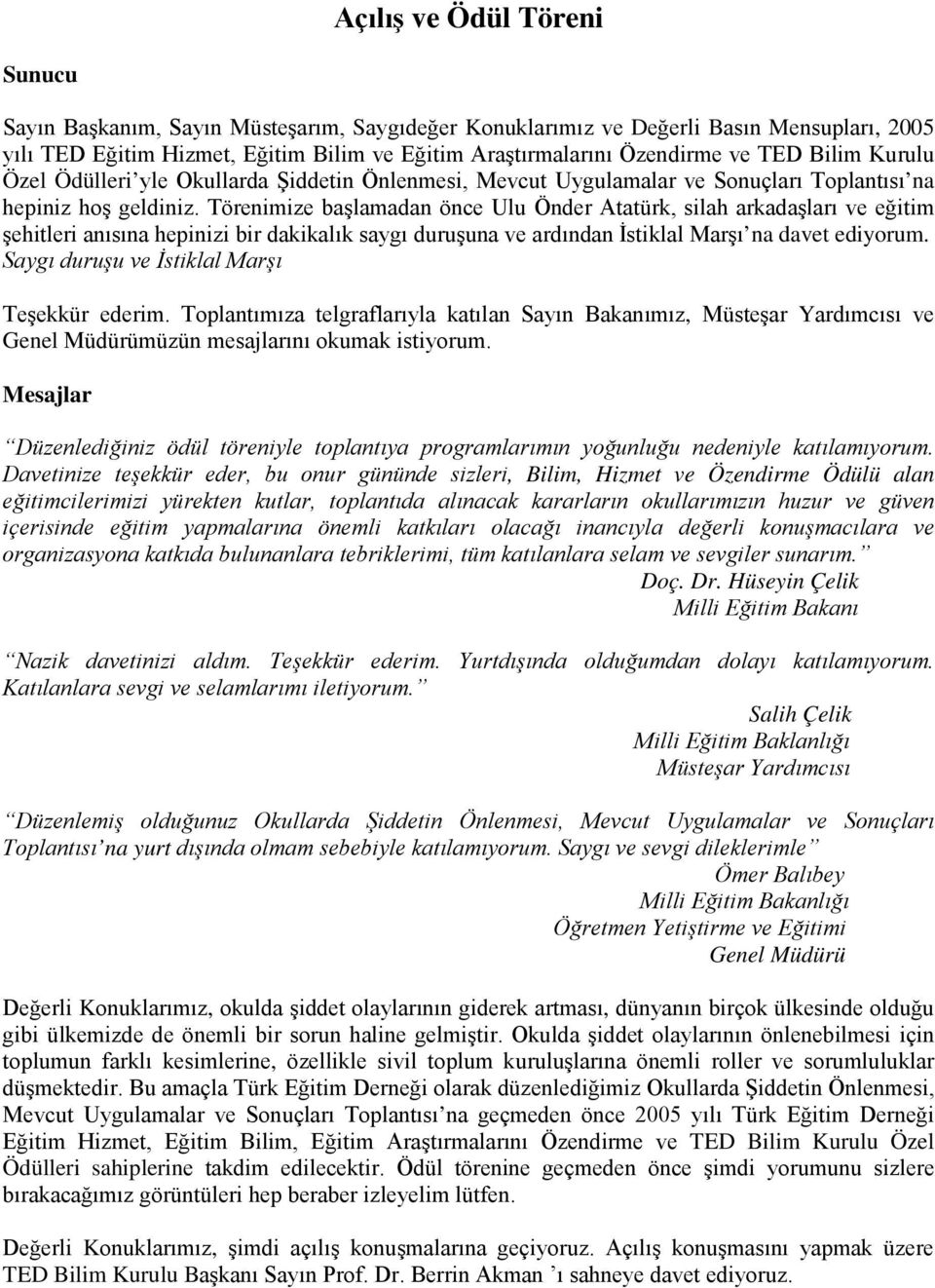 Törenimize başlamadan önce Ulu Önder Atatürk, silah arkadaşları ve eğitim şehitleri anısına hepinizi bir dakikalık saygı duruşuna ve ardından İstiklal Marşı na davet ediyorum.