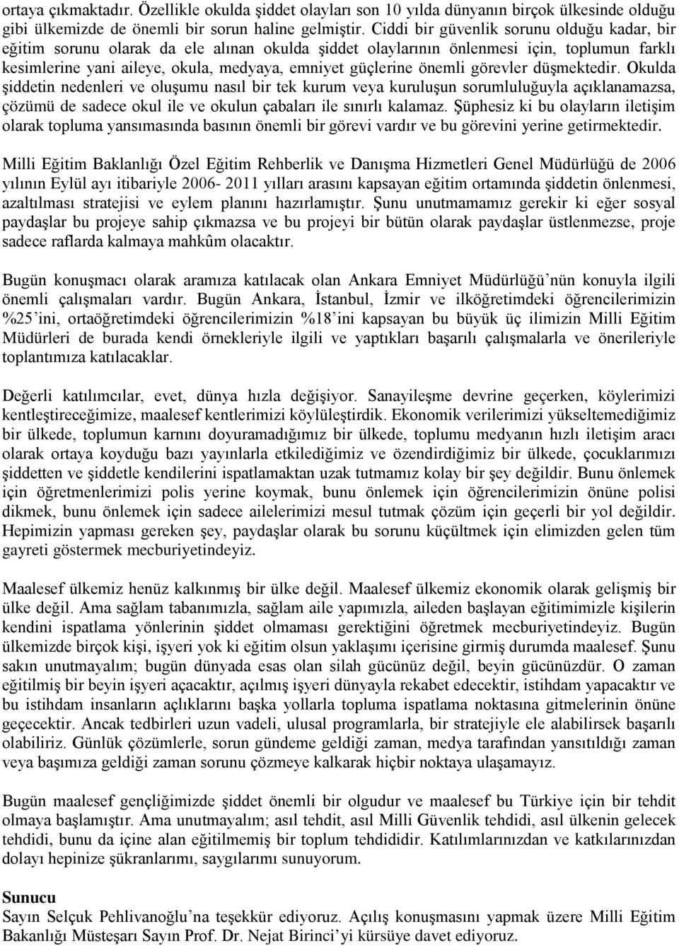 önemli görevler düşmektedir. Okulda şiddetin nedenleri ve oluşumu nasıl bir tek kurum veya kuruluşun sorumluluğuyla açıklanamazsa, çözümü de sadece okul ile ve okulun çabaları ile sınırlı kalamaz.