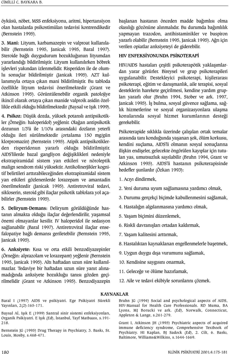 Lityum kullanýlýrken böbrek iþlevleri yakýndan izlenmelidir. Risperidon ile de olumlu sonuçlar bildirilmiþtir (Janicak 1995). AZT kullanýmýyla ortaya çýkan mani bildirilmiþtir.