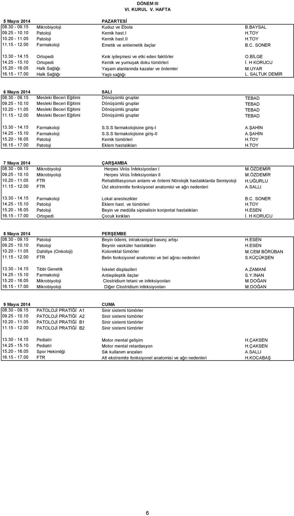 05 Halk Sağlığı Yaşam alanlarında kazalar ve önlemler M.UYAR 16.15-17.00 Halk Sağlığı Yaşlı sağlığı L. SALTUK DEMİR 6 Mayıs 2014 SALI 08.30-09.15 Mesleki Beceri Eğitimi Dönüşümlü gruplar TEBAD 09.