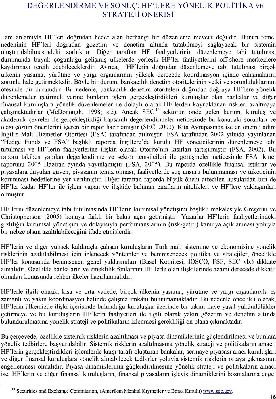 Diğer taraftan HF faaliyetlerinin düzenlemeye tabi tutulması durumunda büyük çoğunluğu gelişmiş ülkelerde yerleşik HF ler faaliyetlerini off shore merkezlere kaydırmayı tercih edebileceklerdir.