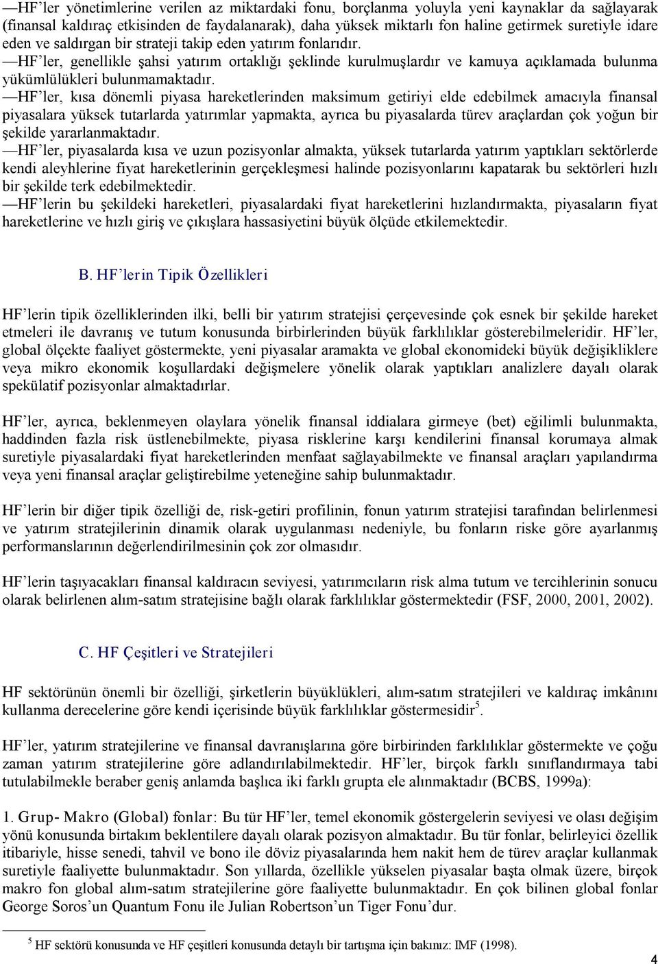 HF ler, kısa dönemli piyasa hareketlerinden maksimum getiriyi elde edebilmek amacıyla finansal piyasalara yüksek tutarlarda yatırımlar yapmakta, ayrıca bu piyasalarda türev araçlardan çok yoğun bir