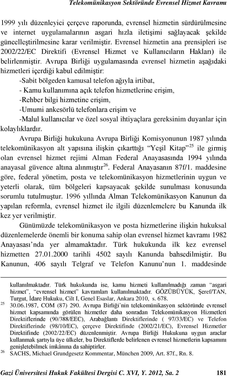 Avrupa Birliği uygulamasında evrensel hizmetin aşağıdaki hizmetleri içerdiği kabul edilmiştir: -Sabit bölgeden kamusal telefon ağıyla irtibat, - Kamu kullanımına açık telefon hizmetlerine erişim,