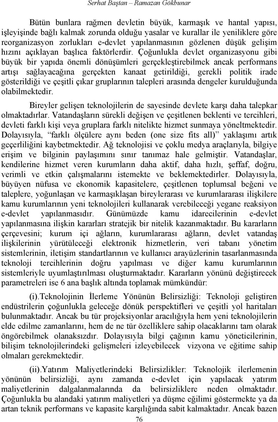 Çoğunlukla devlet organizasyonu gibi büyük bir yapıda önemli dönüşümleri gerçekleştirebilmek ancak performans artışı sağlayacağına gerçekten kanaat getirildiği, gerekli politik irade gösterildiği ve