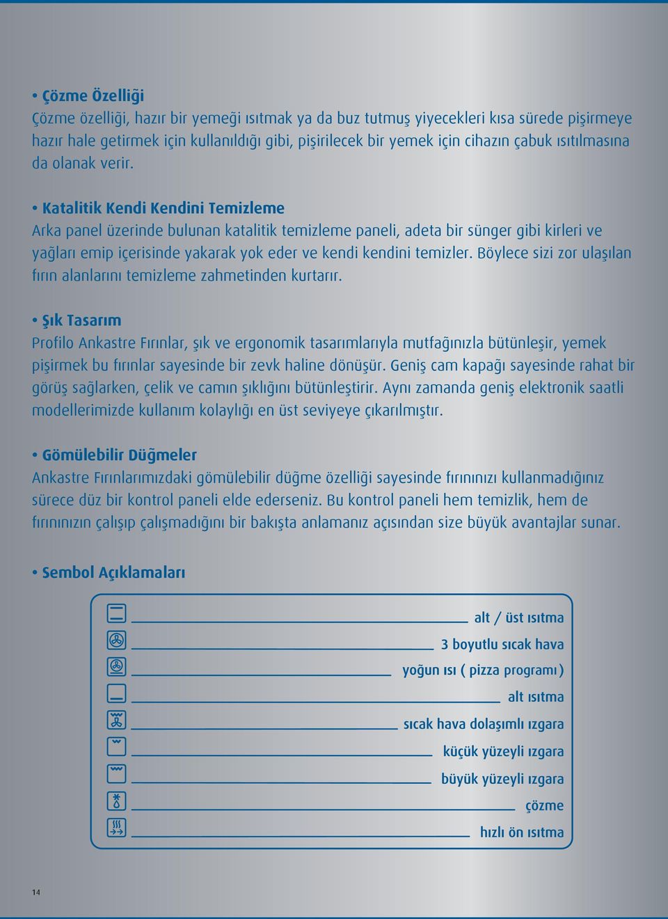 Katalitik Kendi Kendini Temizleme Arka panel üzerinde bulunan katalitik temizleme paneli, adeta bir sünger gibi kirleri ve yağları emip içerisinde yakarak yok eder ve kendi kendini temizler.