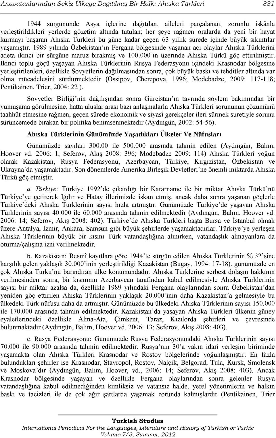 1989 yılında Özbekistan ın Fergana bölgesinde yaģanan acı olaylar Ahıska Türklerini adeta ikinci bir sürgüne maruz bırakmıģ ve 100.000 in üzerinde Ahıska Türkü göç ettirilmiģtir.