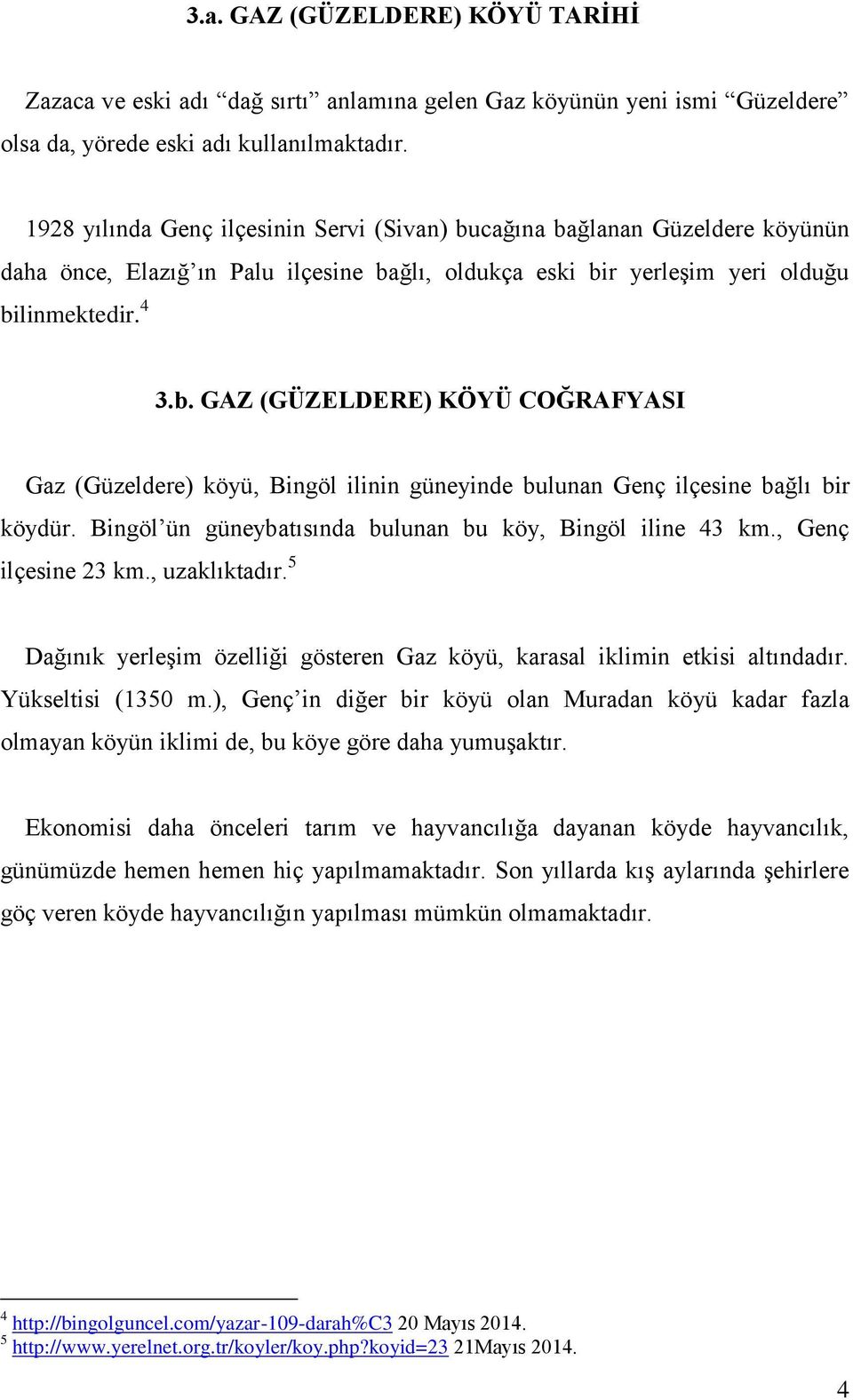 Bingöl ün güneybatısında bulunan bu köy, Bingöl iline 43 km., Genç ilçesine 23 km., uzaklıktadır. 5 Dağınık yerleşim özelliği gösteren Gaz köyü, karasal iklimin etkisi altındadır. Yükseltisi (1350 m.