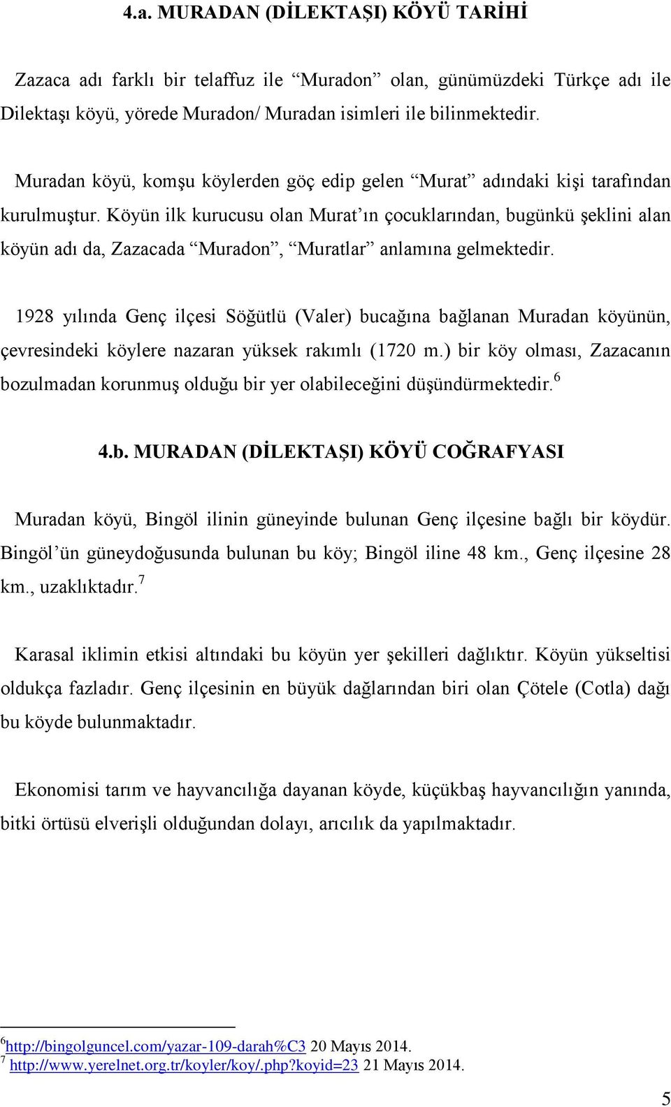 Köyün ilk kurucusu olan Murat ın çocuklarından, bugünkü şeklini alan köyün adı da, Zazacada Muradon, Muratlar anlamına gelmektedir.