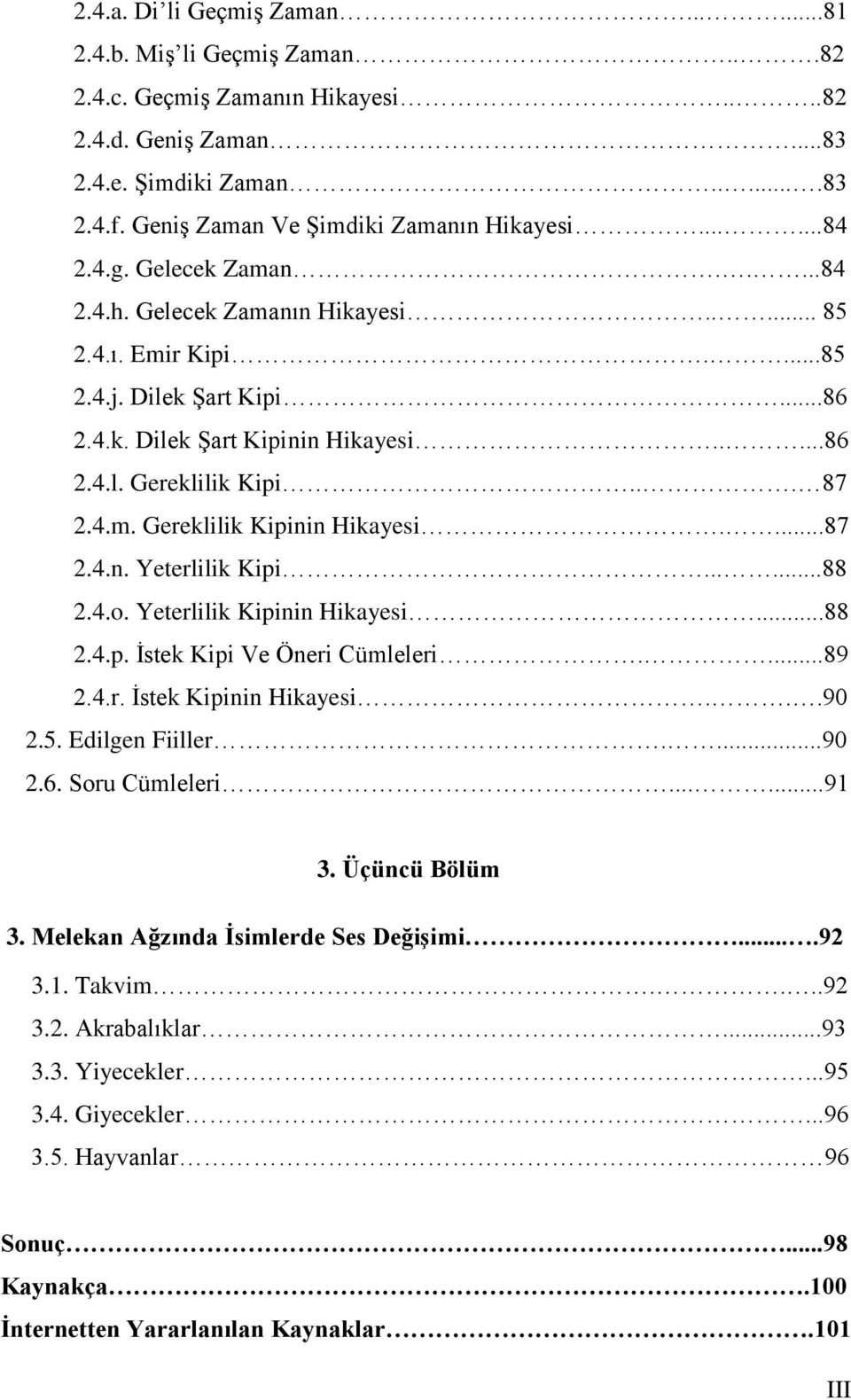 ....86 2.4.l. Gereklilik Kipi... 87 2.4.m. Gereklilik Kipinin Hikayesi....87 2.4.n. Yeterlilik Kipi......88 2.4.o. Yeterlilik Kipinin Hikayesi...88 2.4.p. İstek Kipi Ve Öneri Cümleleri....89 2.4.r. İstek Kipinin Hikayesi.