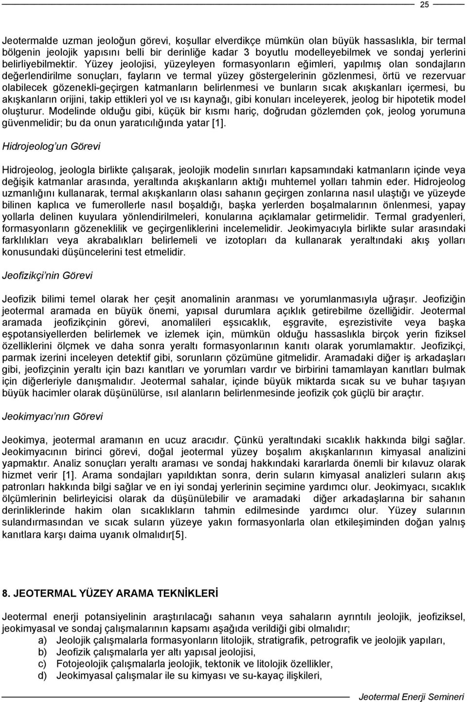 Yüzey jeolojisi, yüzeyleyen formasyonların eğimleri, yapılmış olan sondajların değerlendirilme sonuçları, fayların ve termal yüzey göstergelerinin gözlenmesi, örtü ve rezervuar olabilecek