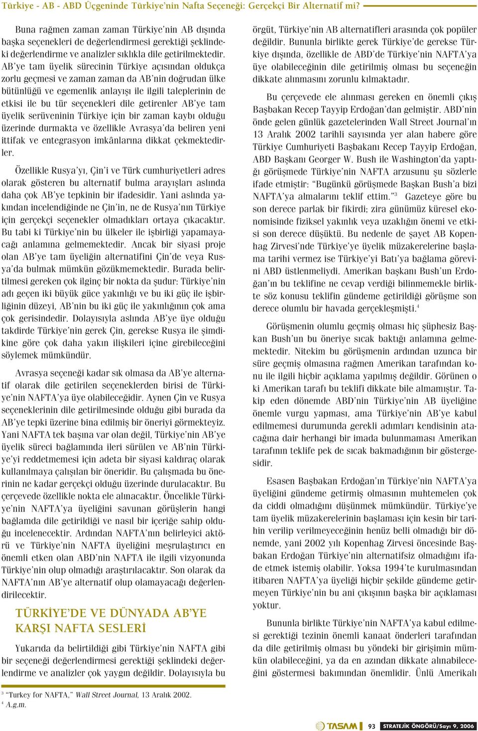 AB ye tam üyelik sürecinin Türkiye aç s ndan oldukça zorlu geçmesi ve zaman zaman da AB nin do rudan ülke bütünlü ü ve egemenlik anlay fl ile ilgili taleplerinin de etkisi ile bu tür seçenekleri dile