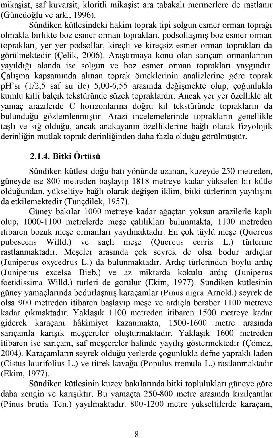 orman toprakları da görülmektedir (Çelik, 2006). Araştırmaya konu olan sarıçam ormanlarının yayıldığı alanda ise solgun ve boz esmer orman toprakları yaygındır.