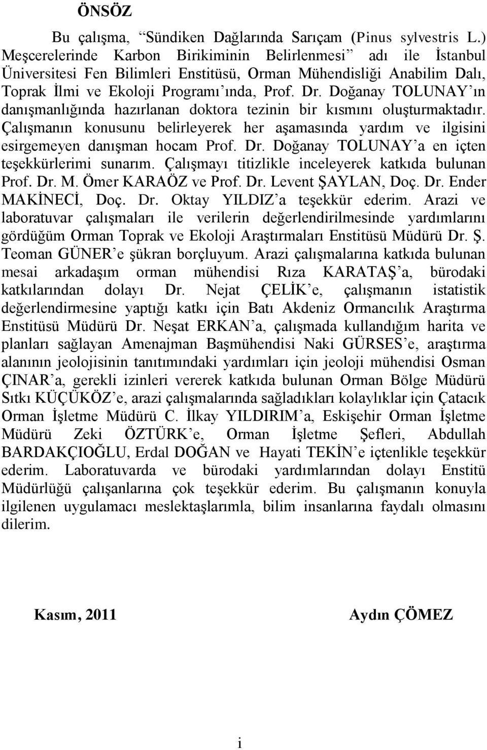 Doğanay TOLUNAY ın danışmanlığında hazırlanan doktora tezinin bir kısmını oluşturmaktadır. Çalışmanın konusunu belirleyerek her aşamasında yardım ve ilgisini esirgemeyen danışman hocam Prof. Dr.