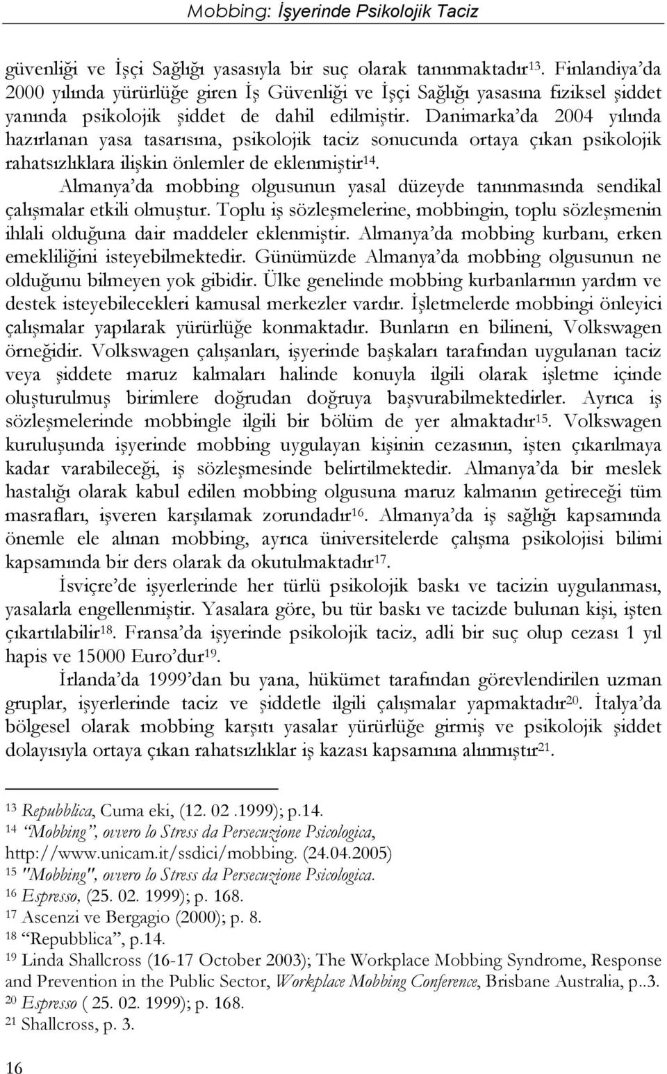 Danimarka da 2004 yılında hazırlanan yasa tasarısına, psikolojik taciz sonucunda ortaya çıkan psikolojik rahatsızlıklara ilişkin önlemler de eklenmiştir 14.