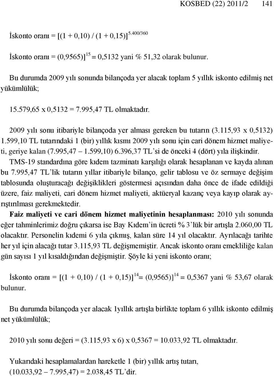 2009 yılı sonu itibariyle bilançoda yer alması gereken bu tutarın (3.115,93 x 0,5132) 1.599,10 TL tutarındaki 1 (bir) yıllık kısmı 2009 yılı sonu için cari dönem hizmet maliyeti, geriye kalan (7.