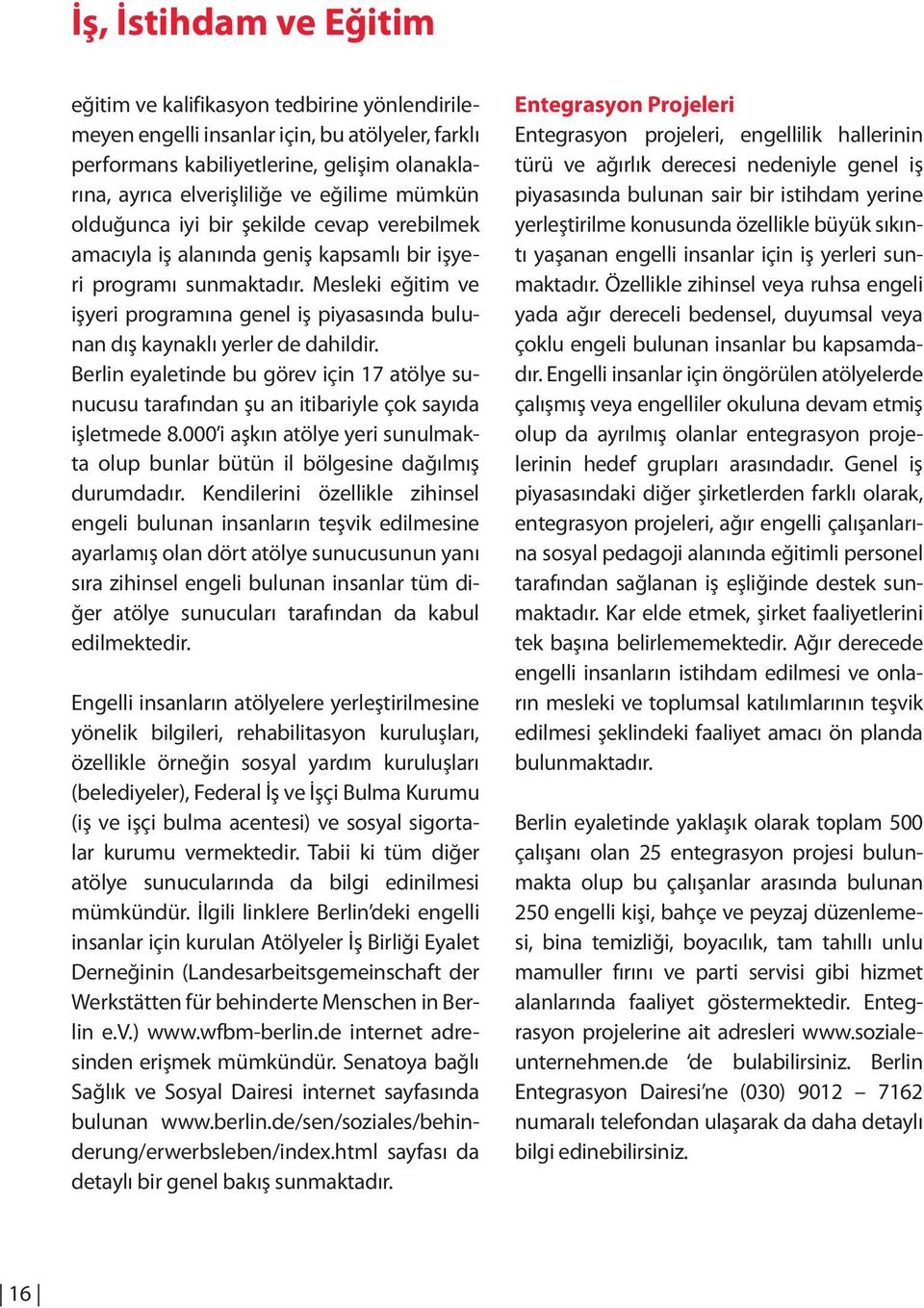 Mesleki eğitim ve işyeri programına genel iş piyasasında bulunan dış kaynaklı yerler de dahildir. Berlin eyaletinde bu görev için 17 atölye sunucusu tarafından şu an itibariyle çok sayıda işletmede 8.