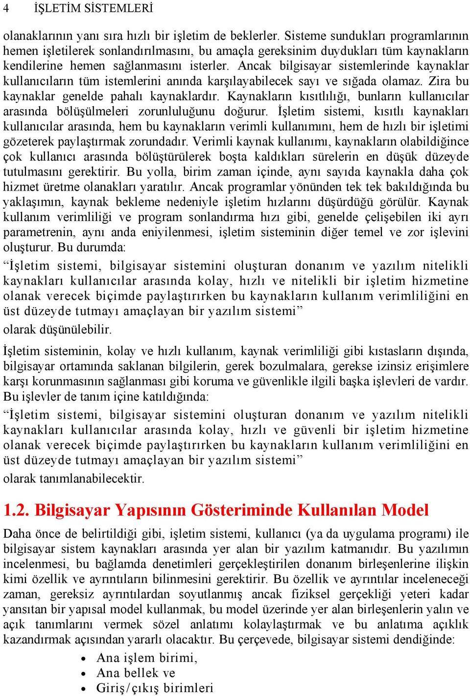 Ancak bilgisayar sistemlerinde kaynaklar kullanıcıların tüm istemlerini anında karşılayabilecek sayı ve sığada olamaz. Zira bu kaynaklar genelde pahalı kaynaklardır.