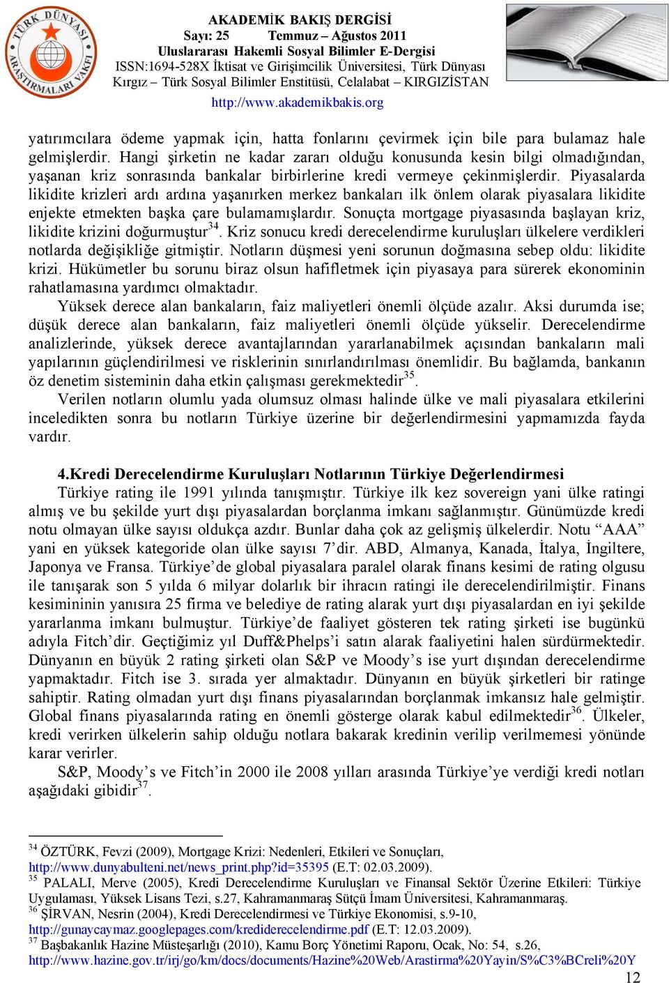 Piyasalarda likidite krizleri ardı ardına yaşanırken merkez bankaları ilk önlem olarak piyasalara likidite enjekte etmekten başka çare bulamamışlardır.