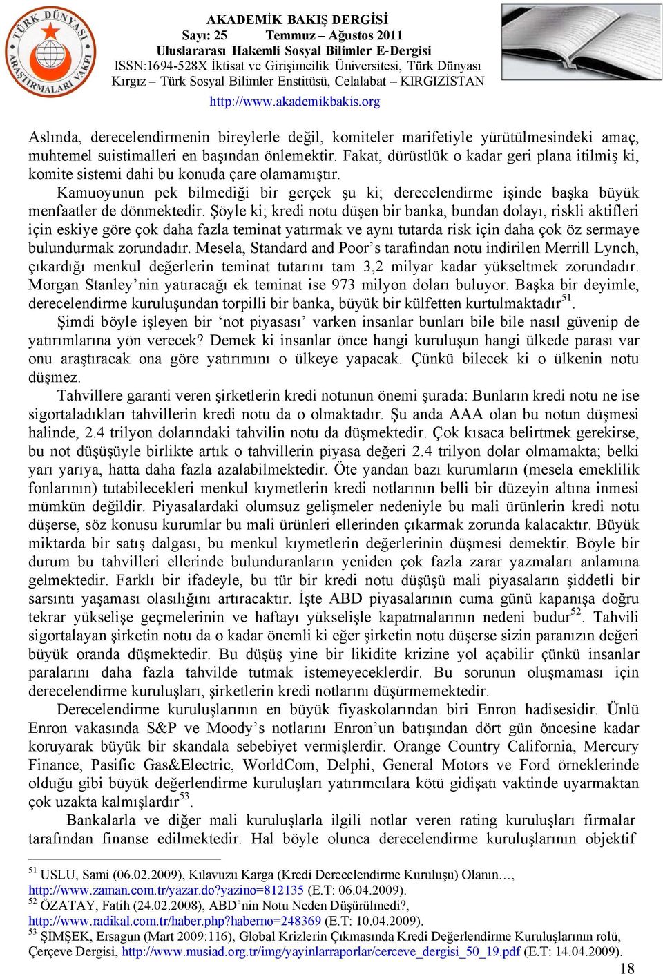 Şöyle ki; kredi notu düşen bir banka, bundan dolayı, riskli aktifleri için eskiye göre çok daha fazla teminat yatırmak ve aynı tutarda risk için daha çok öz sermaye bulundurmak zorundadır.