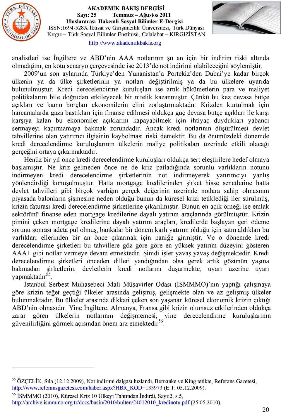 Kredi derecelendirme kuruluşları ise artık hükümetlerin para ve maliyet politikalarını bile doğrudan etkileyecek bir nitelik kazanmıştır.