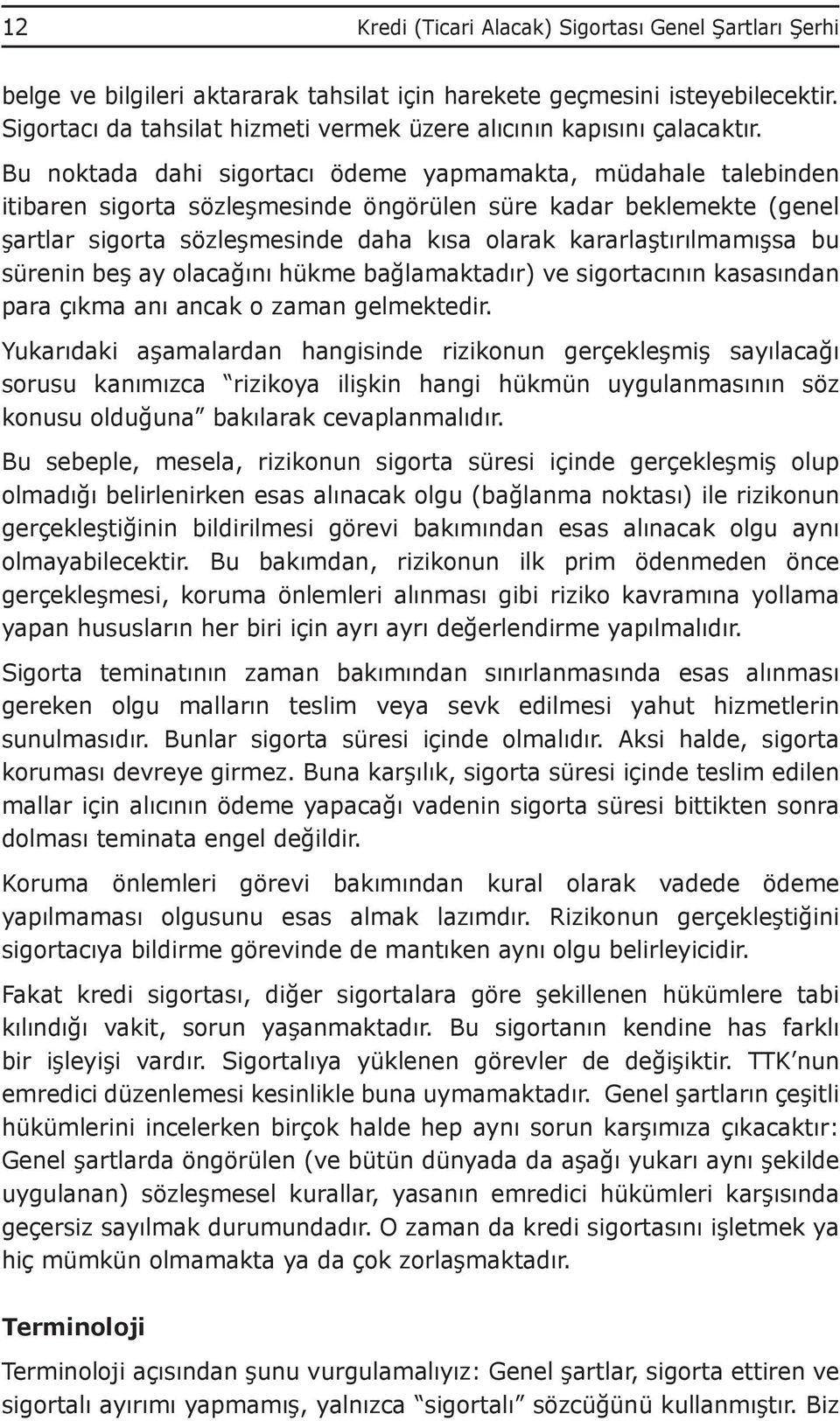 Bu noktada dahi sigortacı ödeme yapmamakta, müdahale talebinden itibaren sigorta sözleşmesinde öngörülen süre kadar beklemekte (genel şartlar sigorta sözleşmesinde daha kısa olarak