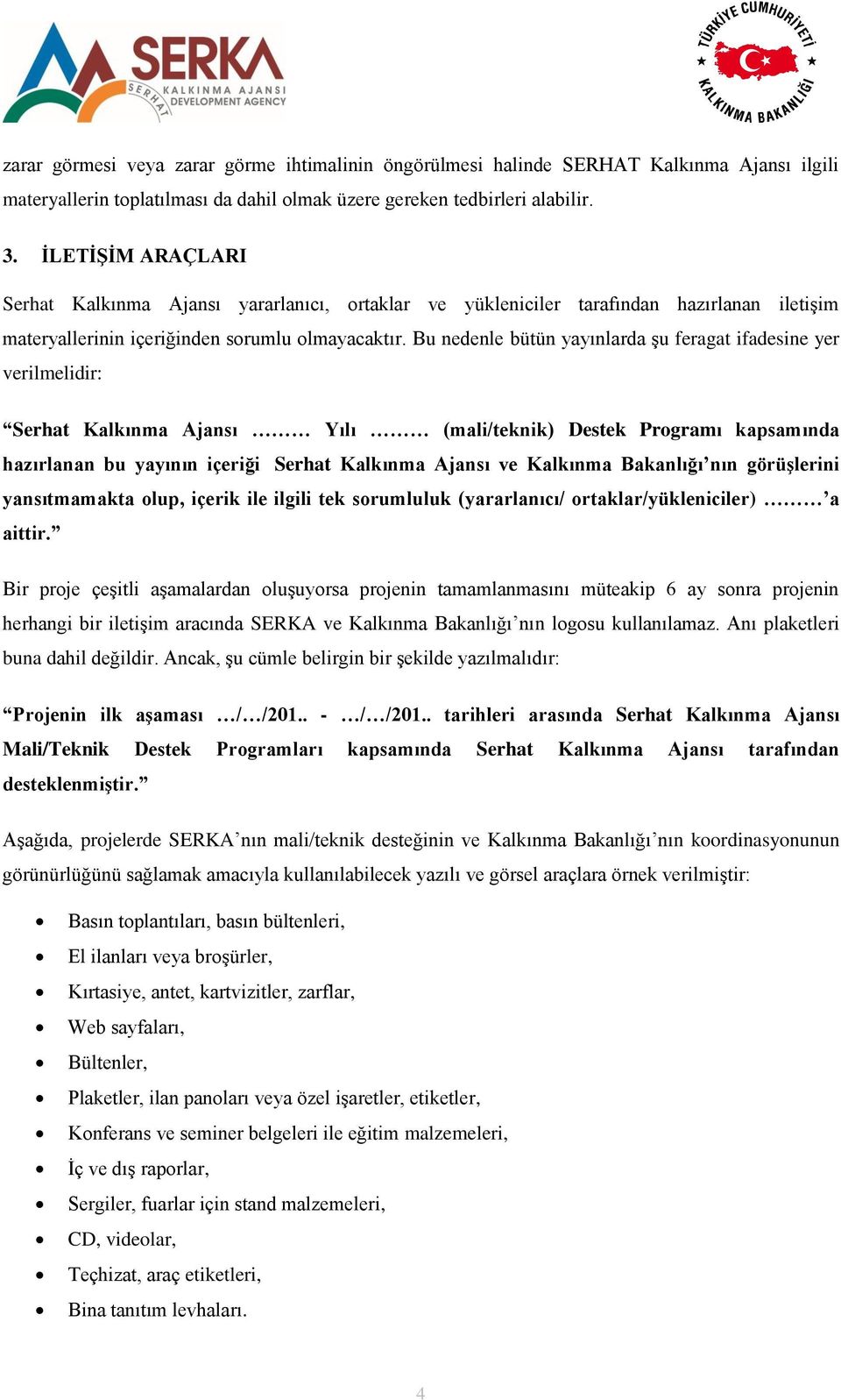 Bu nedenle bütün yayınlarda şu feragat ifadesine yer verilmelidir: Serhat Kalkınma Ajansı Yılı (mali/teknik) Destek Programı kapsamında hazırlanan bu yayının içeriği Serhat Kalkınma Ajansı ve