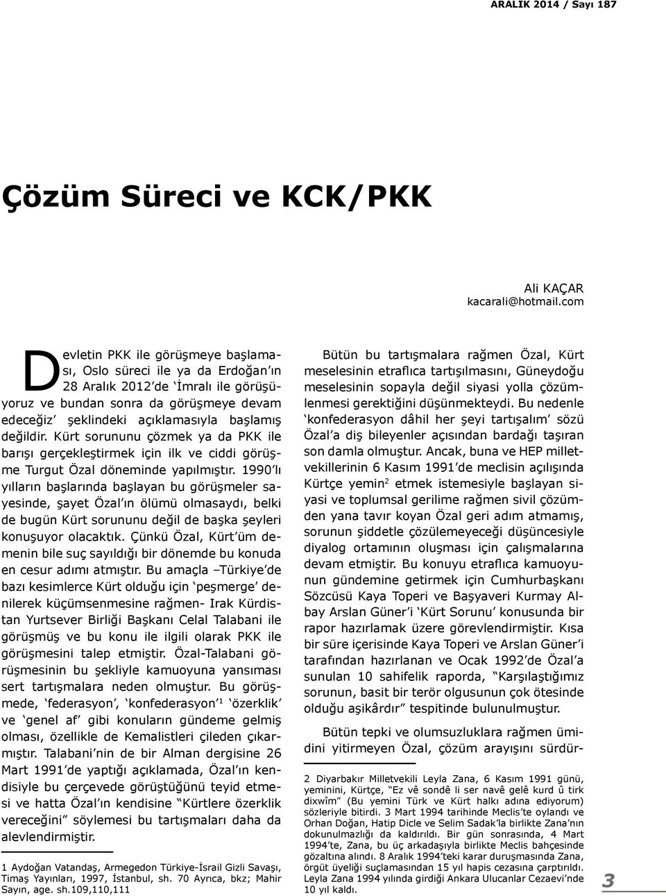 değildir. Kürt sorununu çözmek ya da PKK ile barışı gerçekleştirmek için ilk ve ciddi görüşme Turgut Özal döneminde yapılmıştır.