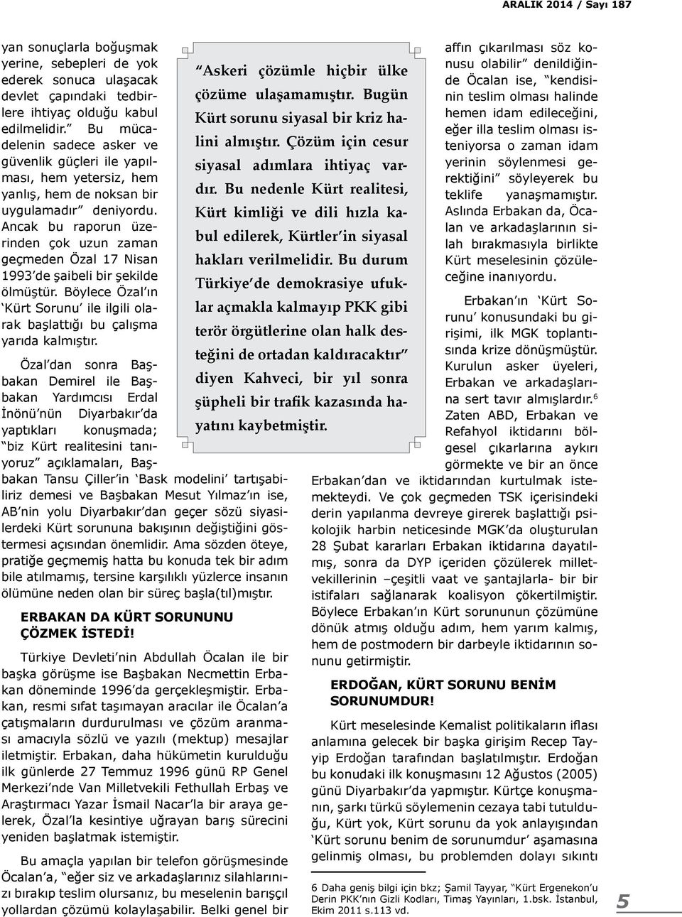 Ancak bu raporun üzerinden çok uzun zaman geçmeden Özal 17 Nisan 1993 de şaibeli bir şekilde ölmüştür. Böylece Özal ın Kürt Sorunu ile ilgili olarak başlattığı bu çalışma yarıda kalmıştır.