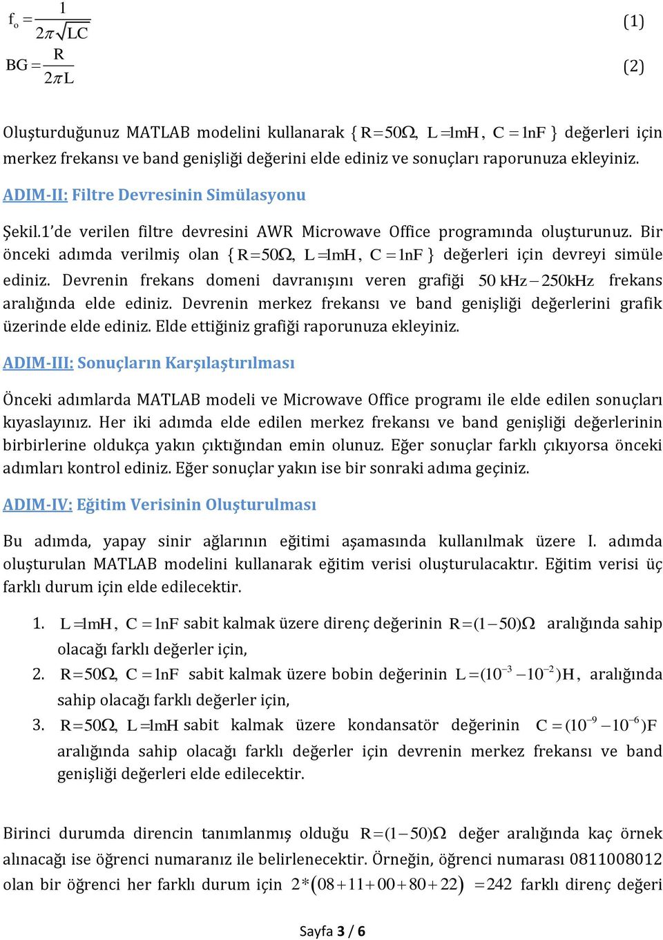 Bir önceki adımda verilmiş lan { 50, L 1 mh, C 1nF } değerleri için devreyi simüle ediniz. Devrenin frekans dmeni davranışını veren grafiği frekans aralığında elde ediniz.