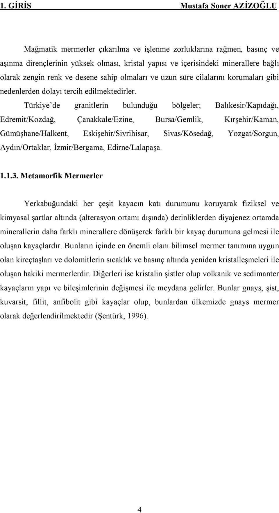 Türkiye de granitlerin bulunduğu bölgeler; Balıkesir/Kapıdağı, Edremit/Kozdağ, Çanakkale/Ezine, Bursa/Gemlik, Kırşehir/Kaman, Gümüşhane/Halkent, Eskişehir/Sivrihisar, Sivas/Kösedağ, Yozgat/Sorgun,